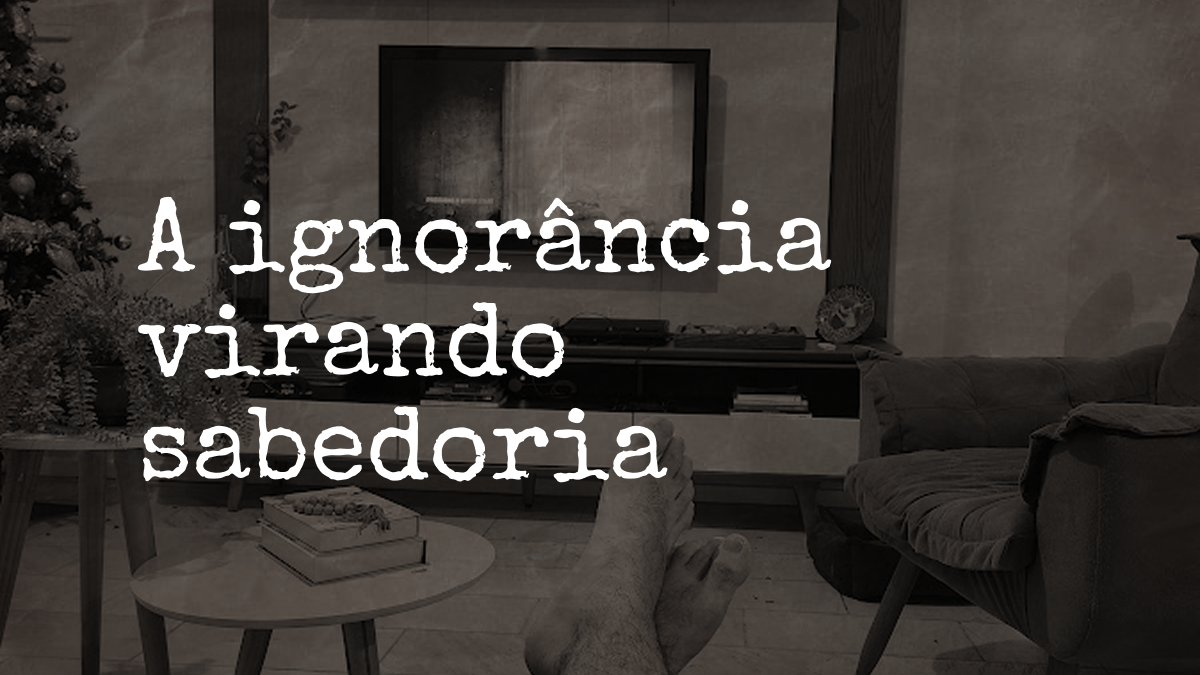 A ignorância virando sabedoria