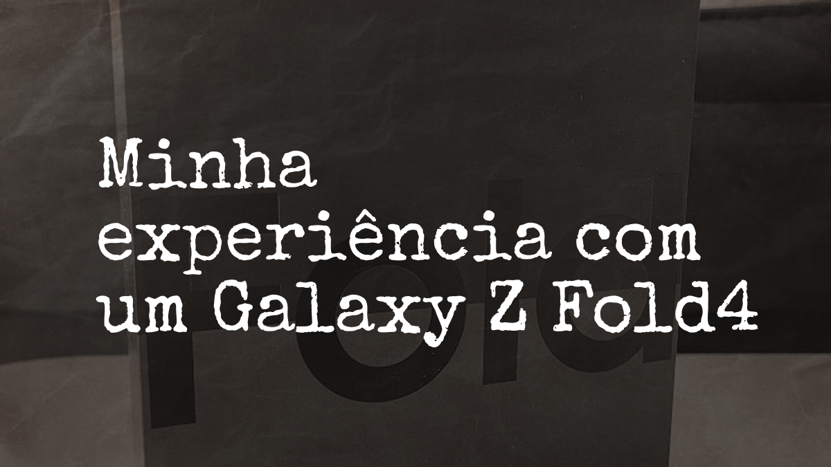 Minha experiência com um Galaxy Z Fold4